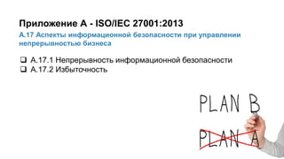 41/91
А.17 Аспекты информационной безопасности при управлении
непрерывностью бизнеса
Приложение А - ISO/IEC 27001:2013
 А.17.1 Непрерывность информационной безопасности
 А.17.2 Избыточность
 