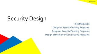 @mang.roisz
Security Design
Risk Mitigation
Design of SecurityTraining Programs
Design of Security Planning Programs
Design of the Risk-Driven Security Programs
 