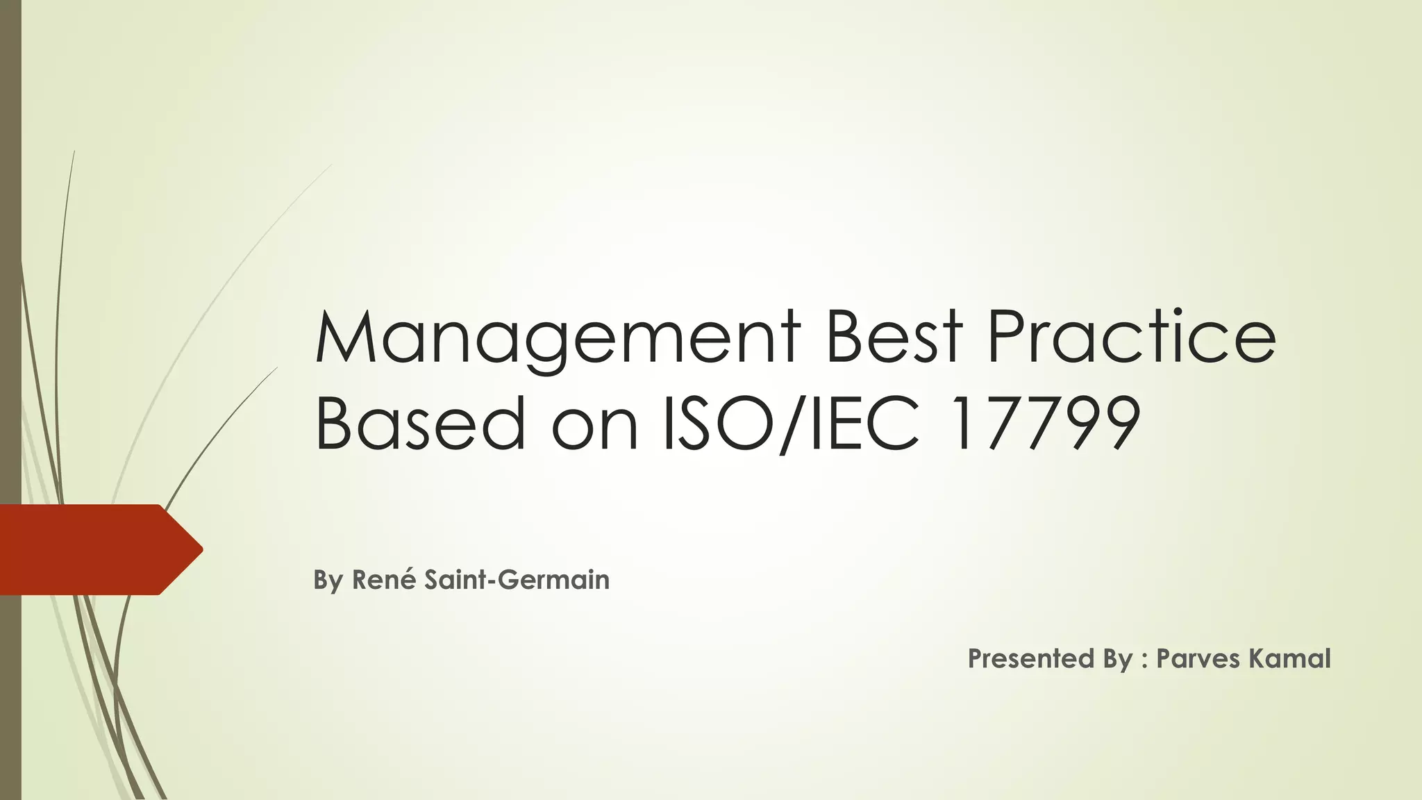 Management Best Practice
Based on ISO/IEC 17799
By René Saint-Germain
Presented By : Parves Kamal
 