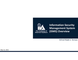 May 12, 20151
Arhnel Klyde S. Terroza
Information Security 
Management System 
(ISMS) Overview
 