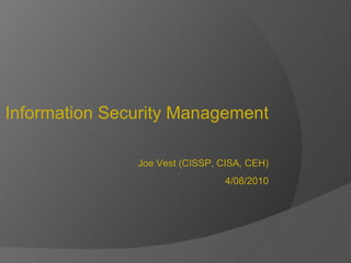 Information Security Management Joe Vest (CISSP, CISA, CEH) 4/08/2010 