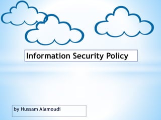 by Hussam Alamoudi
Information Security Policy
 