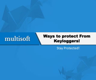 Ways to protect From
Keyloggers!
Stay Protected!
 