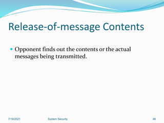 46
Release-of-message Contents
 Opponent finds out the contents or the actual
messages being transmitted.
7/16/2021 System Security
 