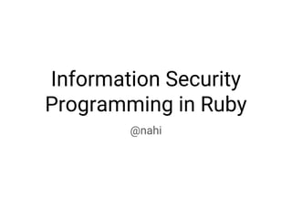 Information Security
Programming in Ruby
@nahi
 