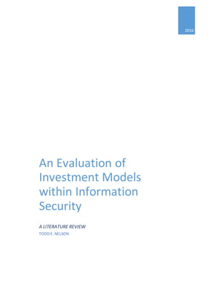 2016
An Evaluation of
Investment Models
within Information
Security
A LITERATURE REVIEW
TODD E. NELSON
 