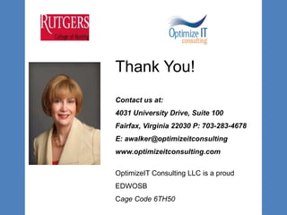 Thank You!
Contact us at:
4031 University Drive, Suite 100
Fairfax, Virginia 22030 P: 703-283-4678
E: awalker@optimizeitconsulting
www.optimizeitconsulting.com
OptimizeIT Consulting LLC is a proud
EDWOSB
Cage Code 6TH50
 