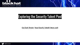 Exploring the Security Talent Pool
Cory Scott, Director - House Security, LinkedIn | @cory_scott
 