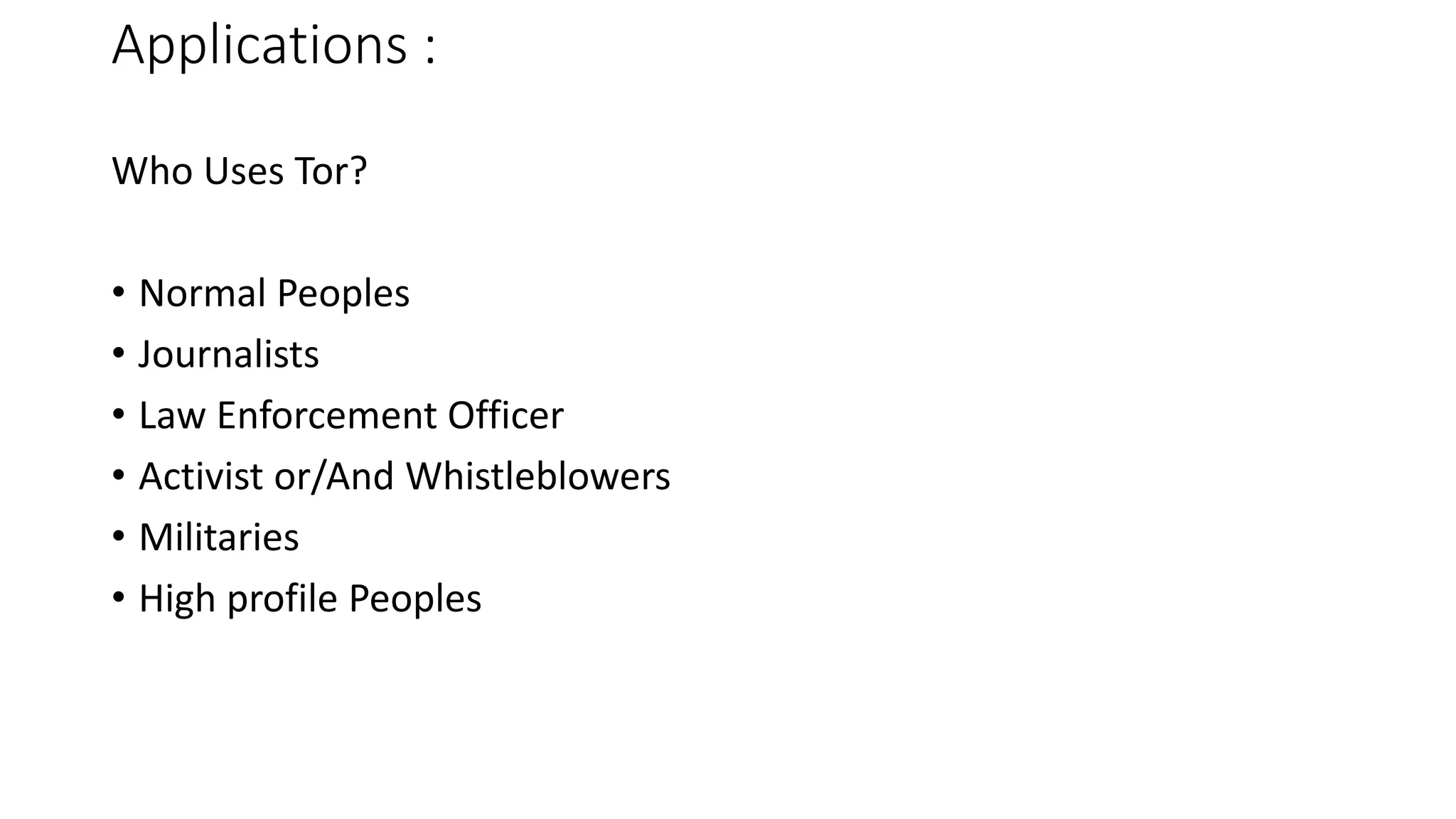 Applications :
Who Uses Tor?
• Normal Peoples
• Journalists
• Law Enforcement Officer
• Activist or/And Whistleblowers
• Militaries
• High profile Peoples
 