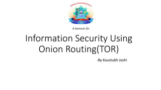 Information Security Using
Onion Routing(TOR)
-By Kaustubh Joshi
A Seminar On
 