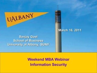 Weekend MBA Webinar Information Security Sanjay Goel School of Business University at Albany, SUNY March 16, 2011 