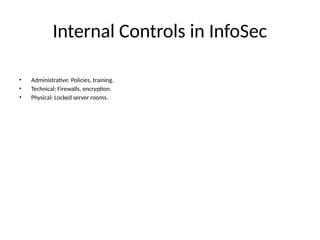 Internal Controls in InfoSec
• Administrative: Policies, training.
• Technical: Firewalls, encryption.
• Physical: Locked server rooms.
 