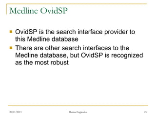 Medline OvidSP OvidSP is the search interface provider to this Medline database There are other search interfaces to the Medline database, but OvidSP is recognized as the most robust 