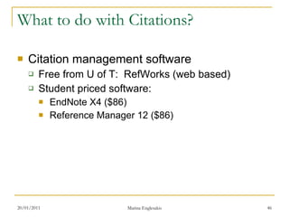 What to do with Citations? Citation management software Free from U of T:  RefWorks (web based) Student priced software: EndNote X4 ($86) Reference Manager 12 ($86) 