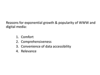 Reasons for exponential growth & popularity of WWW and
digital media:
1. Comfort
2. Comprehensiveness
3. Convenience of data accessibility
4. Relevance
 