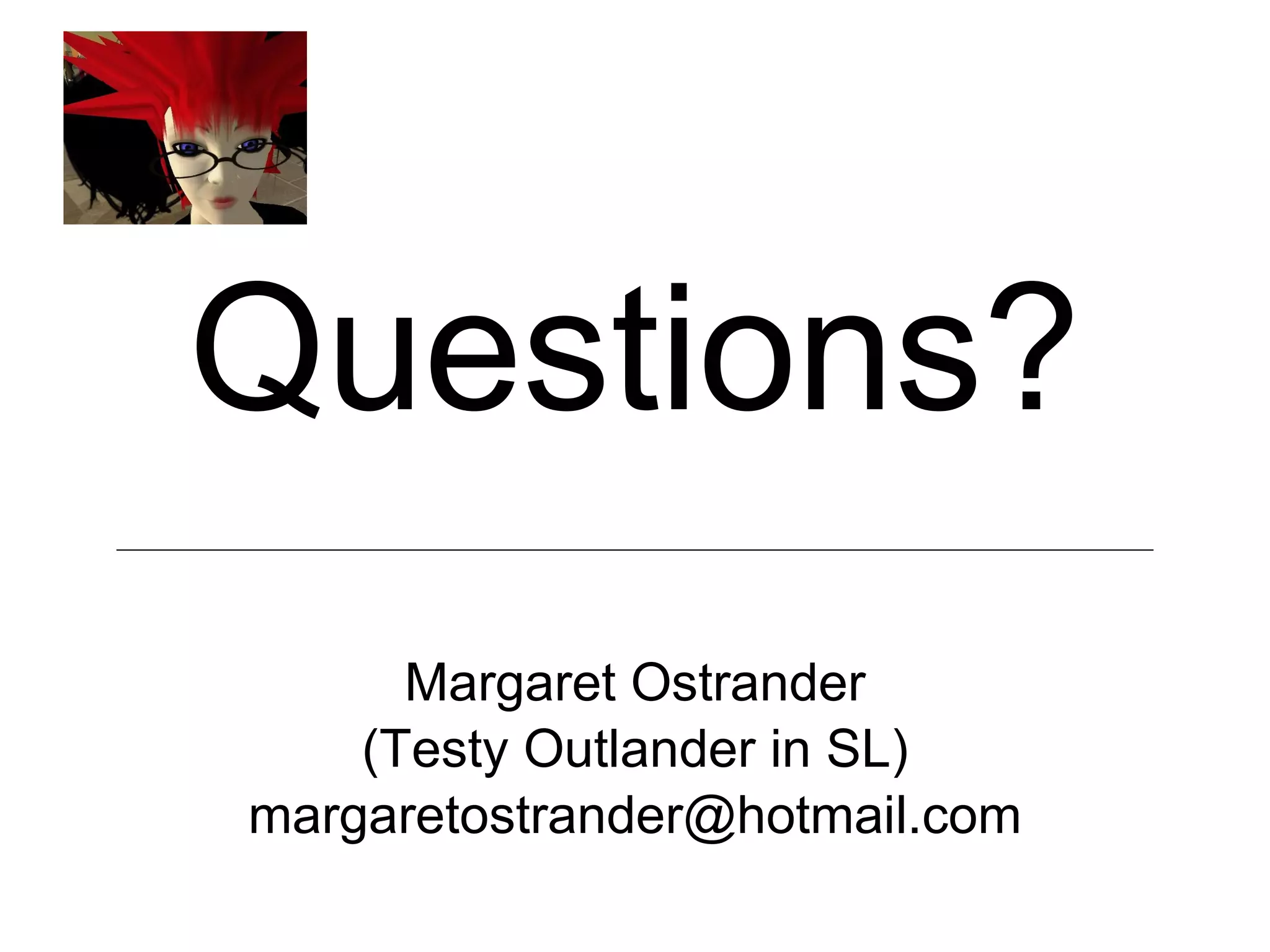 Questions? Margaret Ostrander (Testy Outlander in SL) [email_address] 