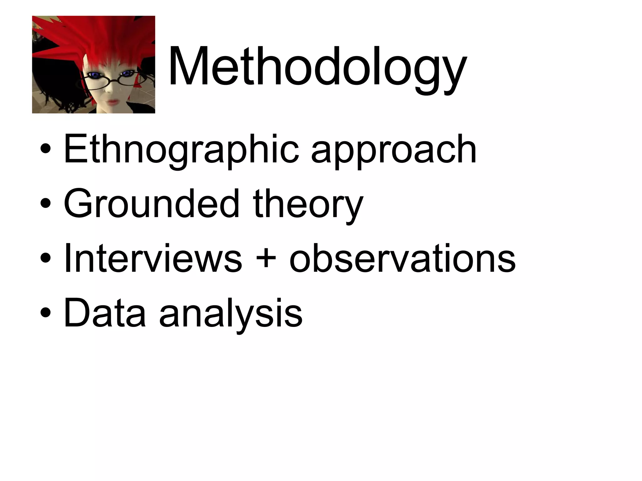 Methodology Ethnographic approach Grounded theory Interviews + observations Data analysis 