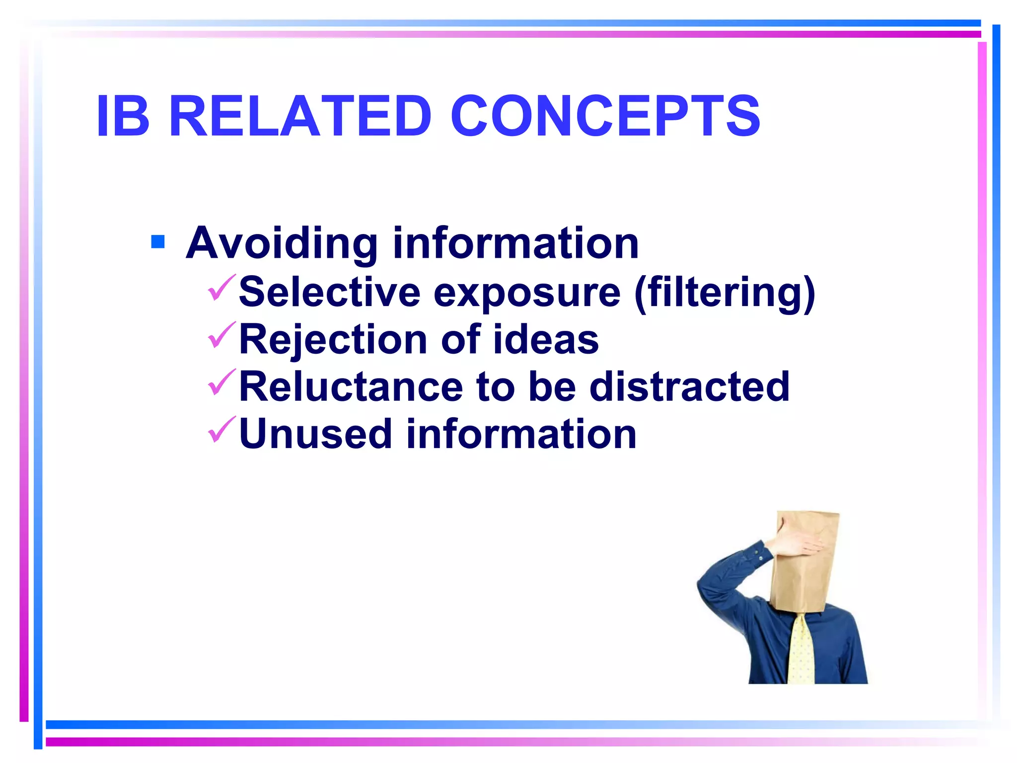 IB RELATED CONCEPTS   Avoiding information Selective exposure (filtering) Rejection of ideas Reluctance to be distracted Unused information 