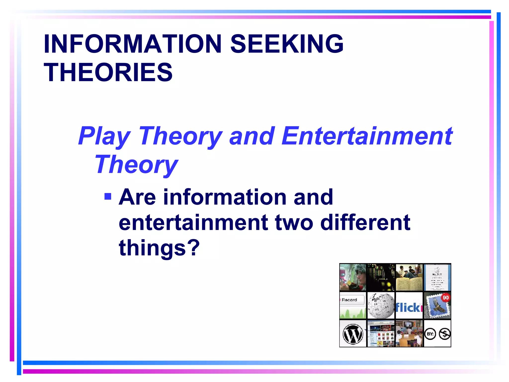INFORMATION SEEKING THEORIES   Play Theory and Entertainment Theory Are information and entertainment two different things? 