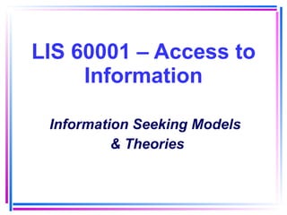 LIS 60001 – Access to Information Information Seeking Models  & Theories 