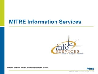 © 2014 The MITRE Corporation. All rights reserved.
MITRE Information Services
Approved for Public Release; Distribution Unlimited. 14-0599
 