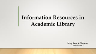 Information Resources in
Academic Library
Mary Rose V. Navarro
Discussant
 