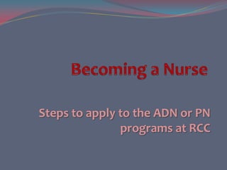 Steps to apply to the ADN or PN
               programs at RCC
 