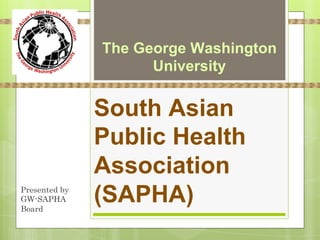 The George Washington
                     University

               South Asian
               Public Health
               Association
Presented by
GW-SAPHA
Board
               (SAPHA)
 