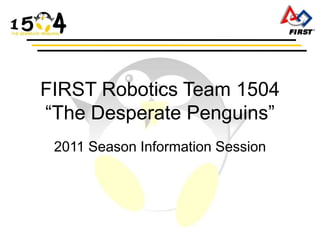 FIRST Robotics Team 1504
“The Desperate Penguins”
 2011 Season Information Session
 