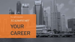 The right industries
TOJUMPSTART
YOUR
CAREER
 