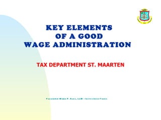 KEY ELEMENTS
     OF A GOOD
WAGE ADMINISTRATION

  TAX DEPARTMENT ST. MAARTEN




    F acilitator: M aria P . Bas s , LLM - Ins p e ctor of Taxe s
 
