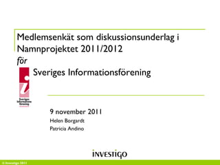 Medlemsenkät som diskussionsunderlag i
         Namnprojektet 2011/2012
         för
             Sveriges Informationsförening


                   9 november 2011
                   Helen Borgardt
                   Patricia Andino




© Investigo 2011
 