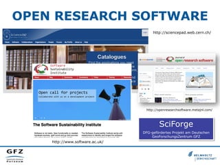 OPEN RESEARCH SOFTWARE
http://sciencepad.web.cern.ch/

http://openresearchsoftware.metajnl.com/

SciForge
DFG-gefördertes Projekt am Deutschen
GeoForschungsZentrum GFZ

http://www.software.ac.uk/

 