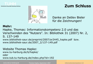 Zum Schluss Mehr:   Hapke, Thomas: Informationskompetenz 2.0 und das Verschwinden des "Nutzers". In: Bibliothek 31 (2007) Nr. 2, S. 137-149 www.bibliothek-saur.de/preprint/2007/ar2445_hapke.pdf  bzw.  www.bibliothek-saur.de/2007_2/137-149.pdf  Website Thomas Hapke: www.tu-harburg.de/b/hapke/  oder  www.tub.tu-harburg.de/index.php?id=192 Danke an Detlev Bieler  für die Zeichnungen! 