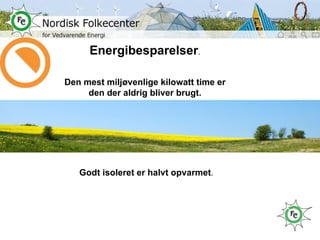 Energibesparelser . Den mest miljøvenlige kilowatt time er den der aldrig bliver brugt. Godt isoleret er halvt opvarmet . 