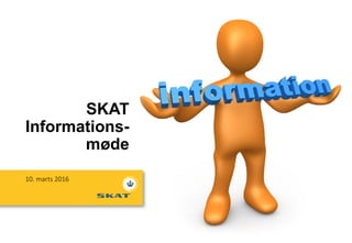 SKAT
Informations-
møde
10. marts 2016
 