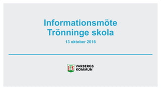 13 oktober 2016
Informationsmöte
Trönninge skola
 