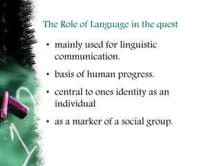 The Role of Language in the quest
• mainly used for linguistic
communication.
• basis of human progress.
• central to ones...