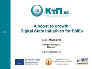 A boost to growth:
Digital State Initiatives for SMEs

           Cebit - March 2013

           Dimitris Giantsis
               Director

           d.giantsis@ktpae.gr
 