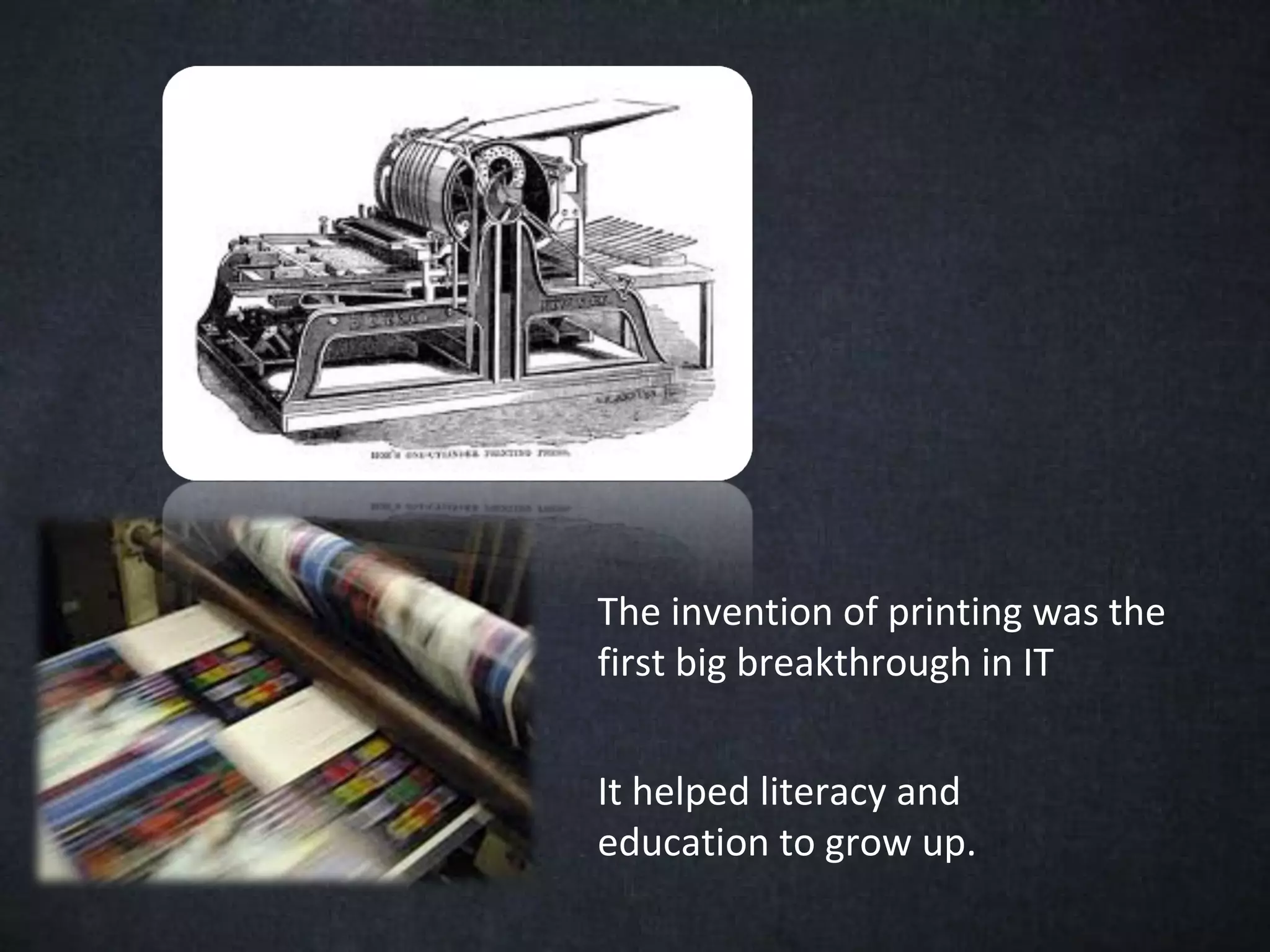 The invention of printing was the
first big breakthrough in IT


It helped literacy and
education to grow up.
 
