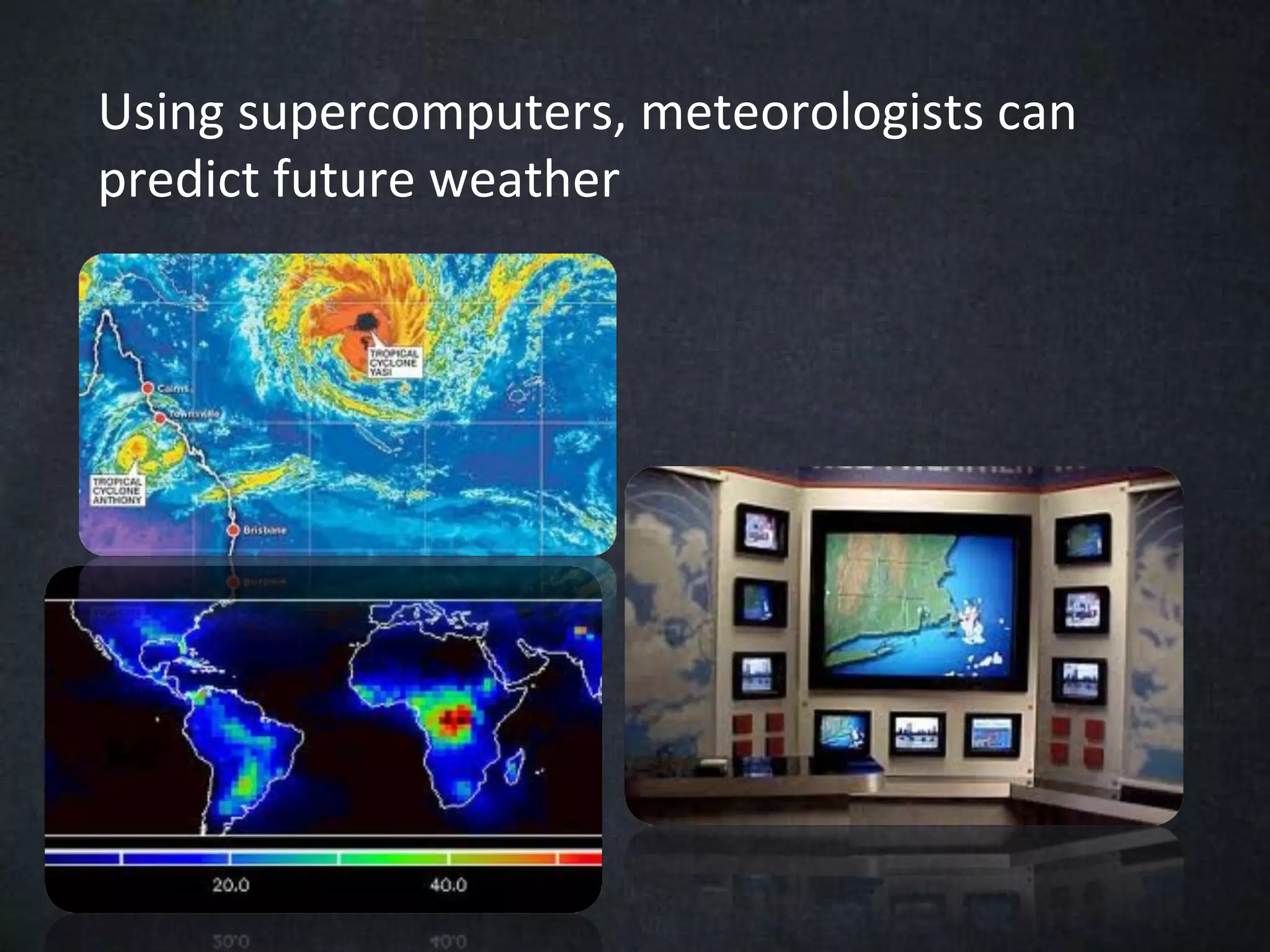 Using supercomputers, meteorologists can
predict future weather
 