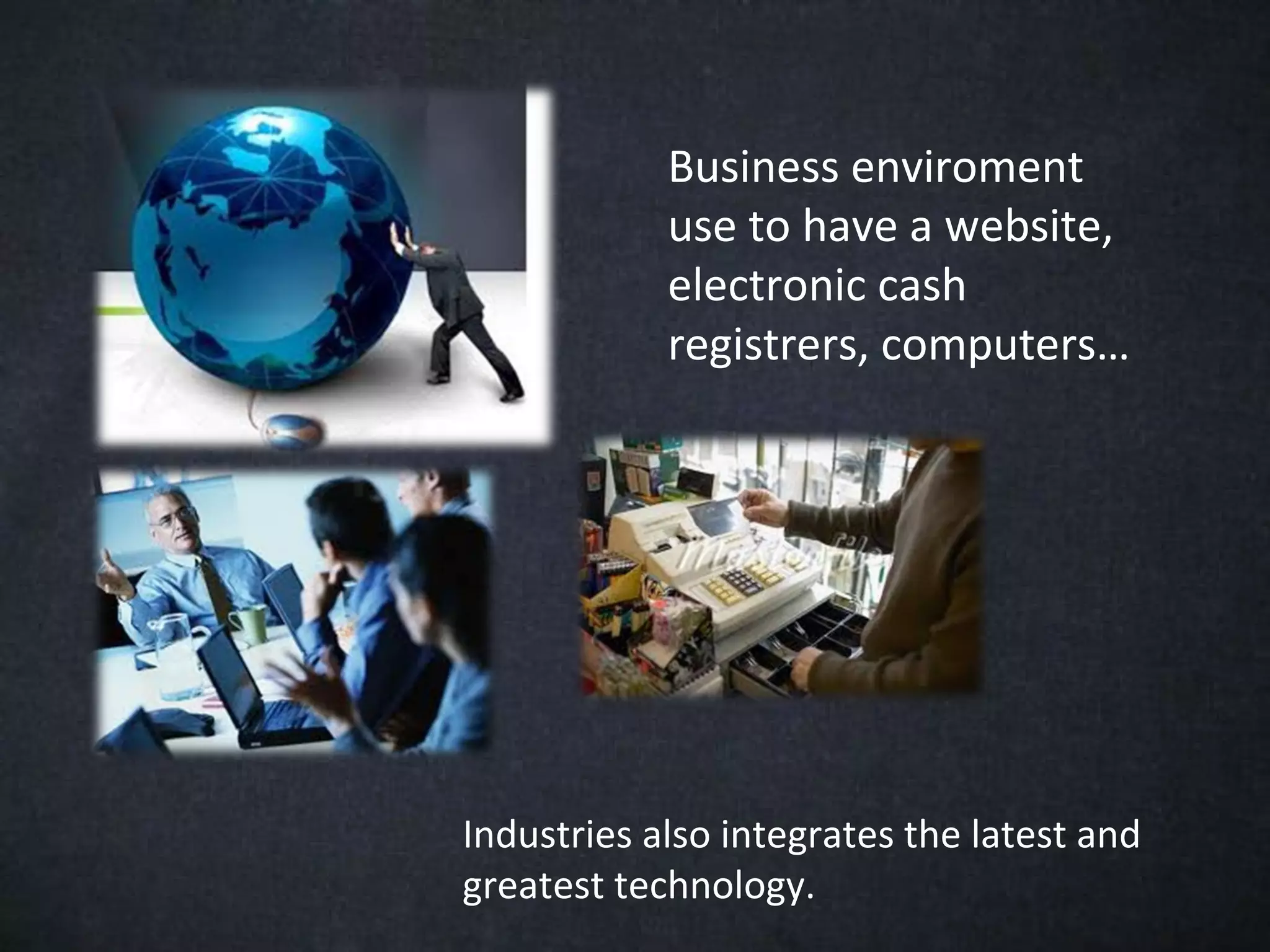Business enviroment
            use to have a website,
            electronic cash
            registrers, computers…




Industries also integrates the latest and
greatest technology.
 