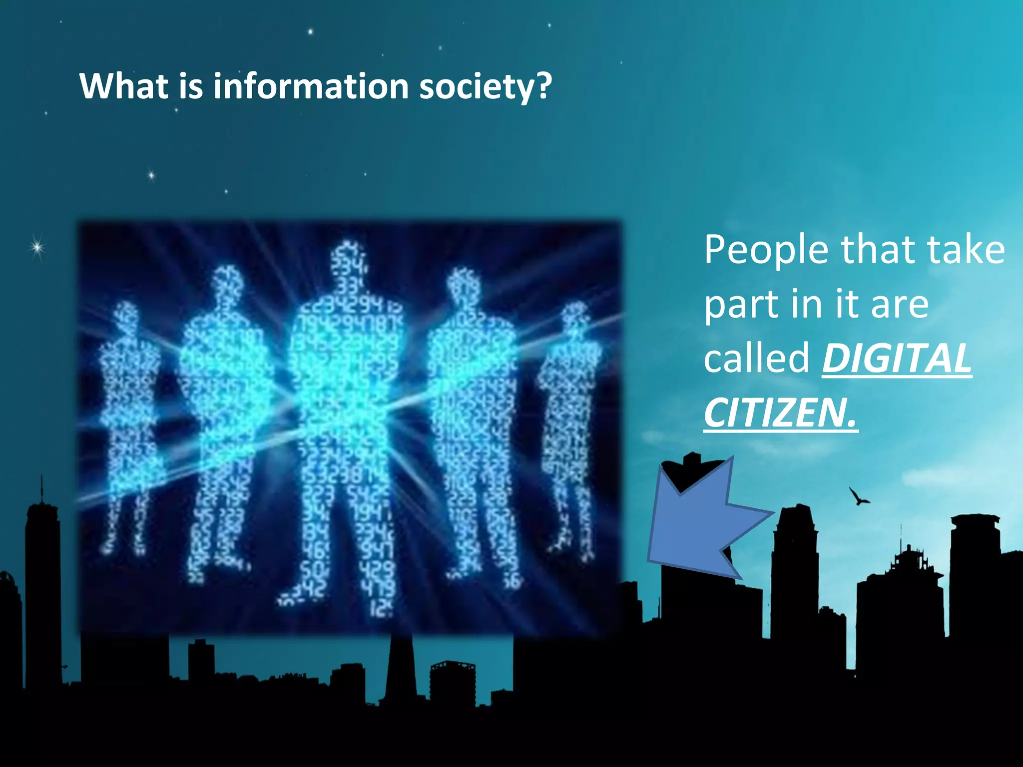 What is information society?



                               People that take
                               part in it are
                               called DIGITAL
                               CITIZEN.
 