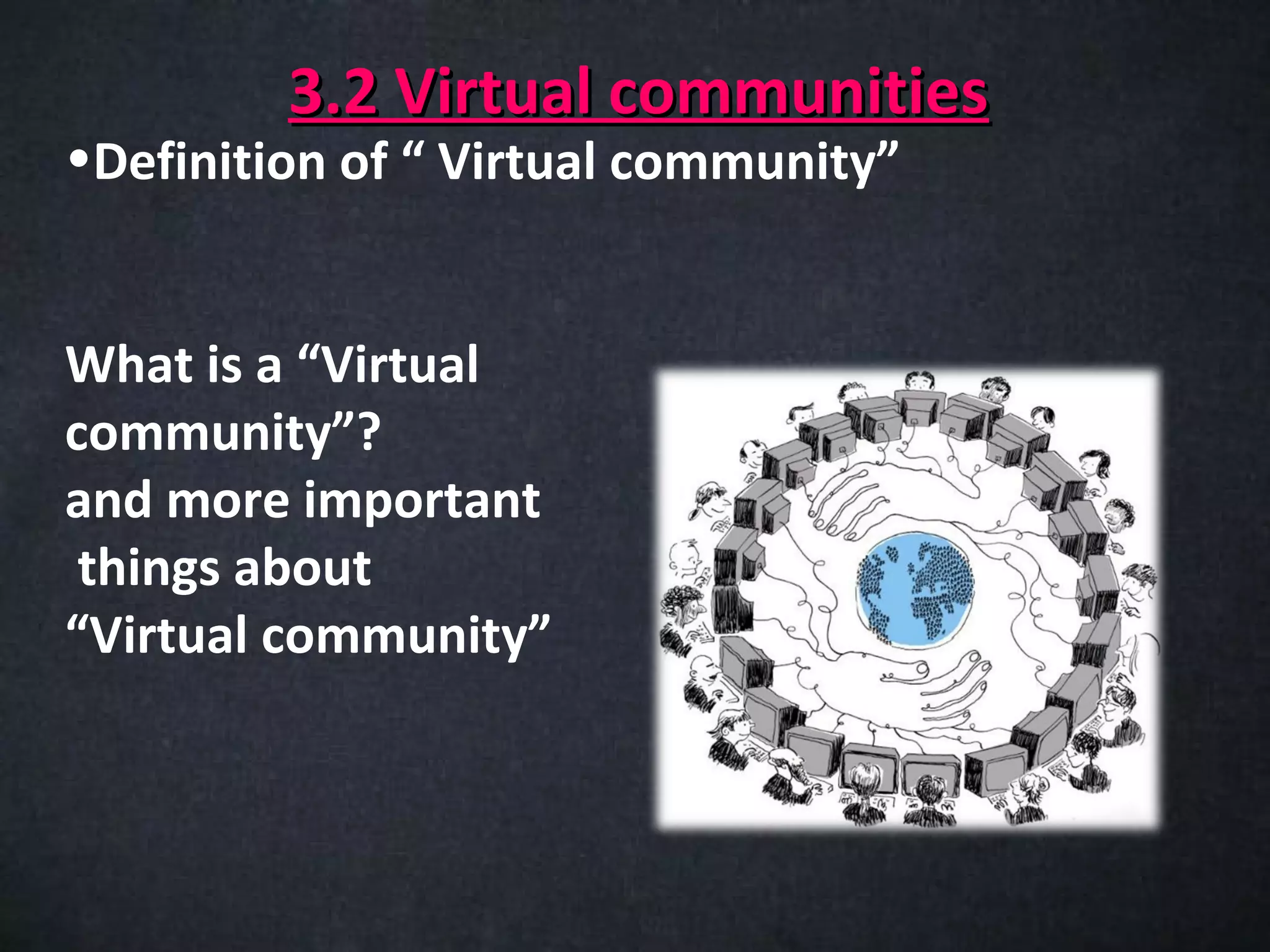 3.2 Virtual communities
•Definition of “ Virtual community”


What is a “Virtual
community”?
and more important
 things about
“Virtual community”
 