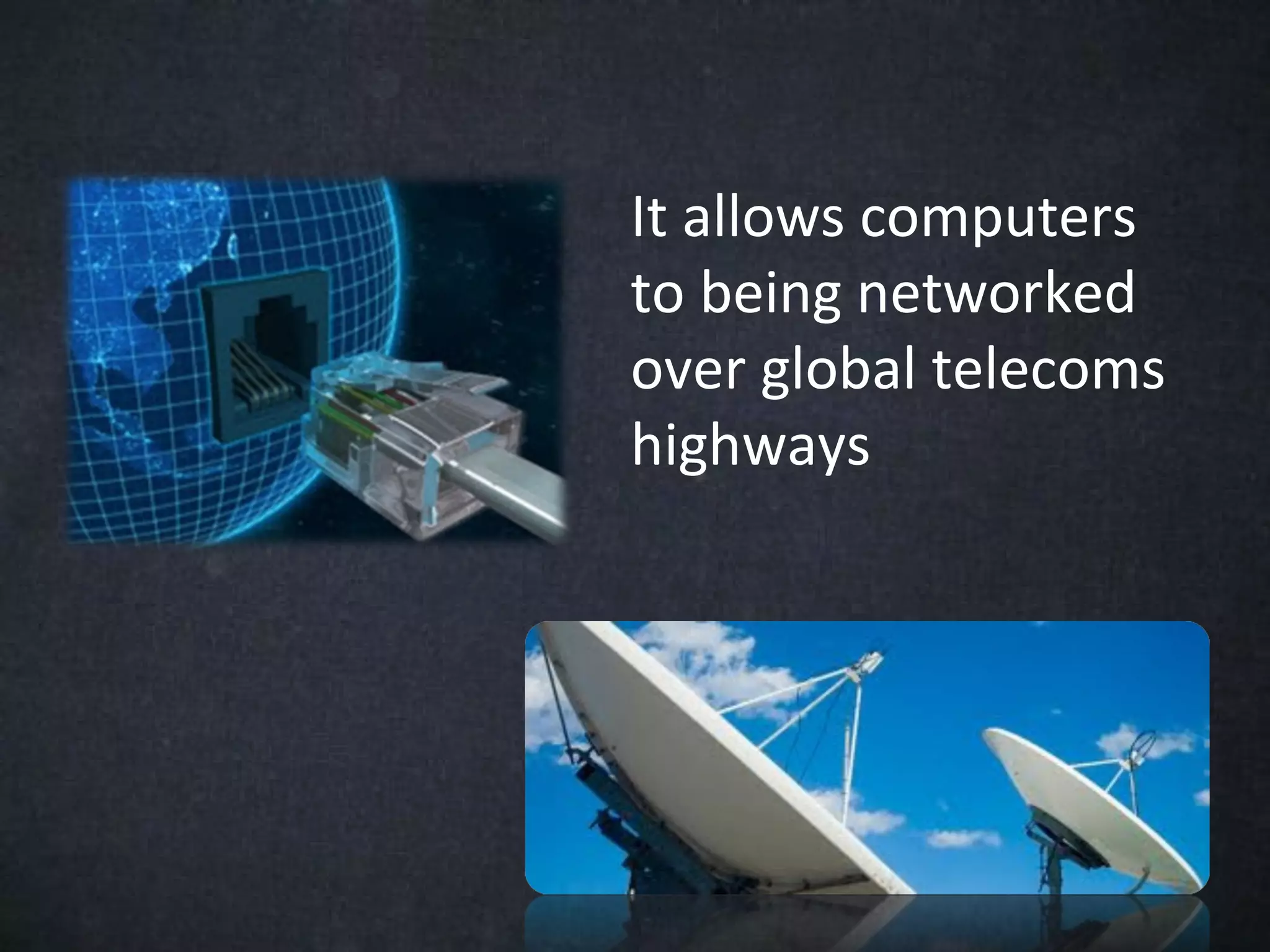 It allows computers
to being networked
over global telecoms
highways
 