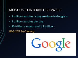 MOST USED INTERNET BROWSER
• 3 trillion searches a day are done in Google is
• 3 trillion searches per day,
• 90 trillion a month and 1.1 trillion.
Web SEO Positioning
 