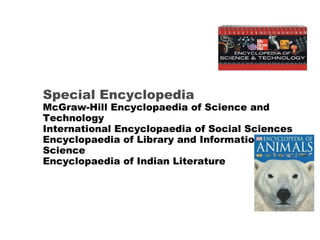 Special Encyclopedia McGraw-Hill Encyclopaedia of Science and Technology International Encyclopaedia of Social Sciences Encyclopaedia of Library and Information Science Encyclopaedia of Indian Literature 