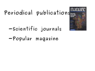 Periodical publications -Scientific journals -Popular magazine 