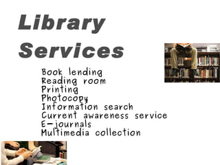 Library Services Book lending Reading room Printing Photocopy Information search Current awareness service E-journals Multimedia collection 
