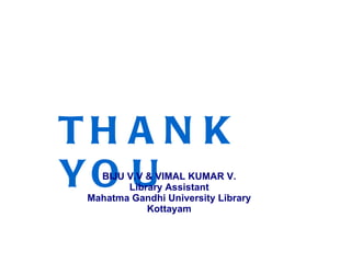 THANK YOU BIJU V.V & VIMAL KUMAR V. Library Assistant Mahatma Gandhi University Library Kottayam 
